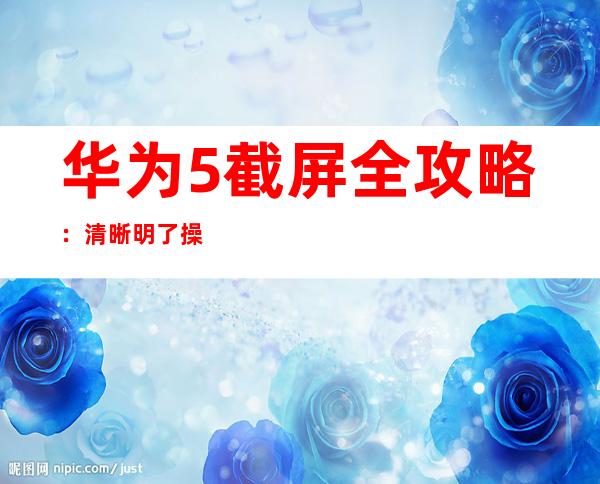 华为5截屏全攻略：清晰明了操作指南