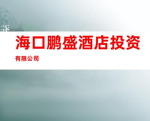 海口鹏盛酒店投资有限公司