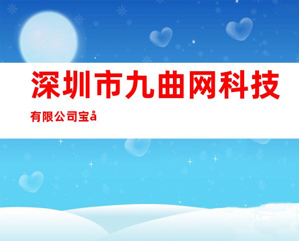 深圳市九曲网科技有限公司宝安分公司