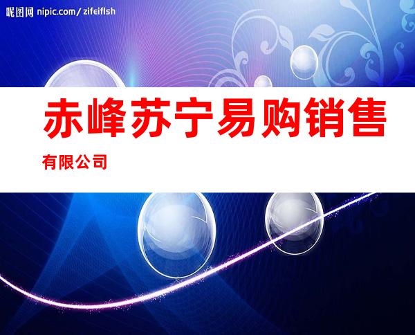 赤峰苏宁易购销售有限公司