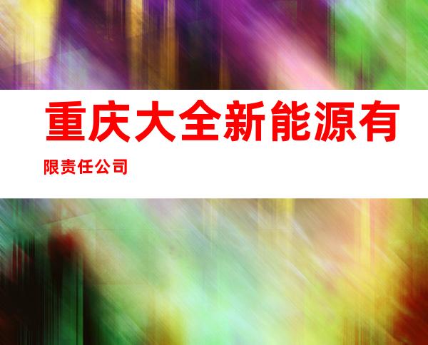 重庆大全新能源有限责任公司