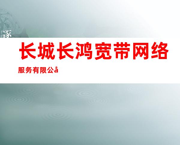 长城/长鸿宽带网络服务有限公司